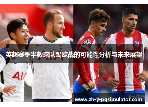 英超赛季半数球队踢欧战的可能性分析与未来展望
