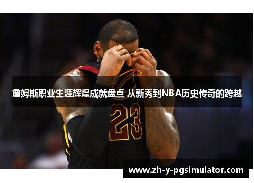 詹姆斯职业生涯辉煌成就盘点 从新秀到NBA历史传奇的跨越 詹姆斯职业生涯辉煌成就盘点 从新秀到NBA历史传奇的跨越