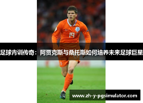 足球青训传奇:阿贾克斯与桑托斯如何培养未来足球巨星 足球青训传奇:阿贾克斯与桑托斯如何培养未来足球巨星