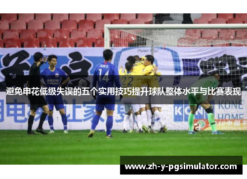 避免申花低级失误的五个实用技巧提升球队整体水平与比赛表现