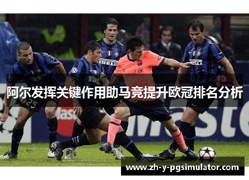 阿尔发挥关键作用助马竞提升欧冠排名分析