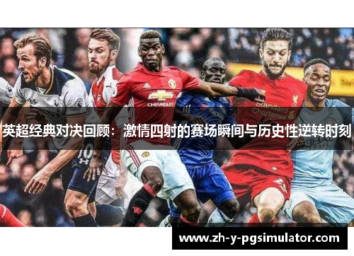 英超经典对决回顾：激情四射的赛场瞬间与历史性逆转时刻