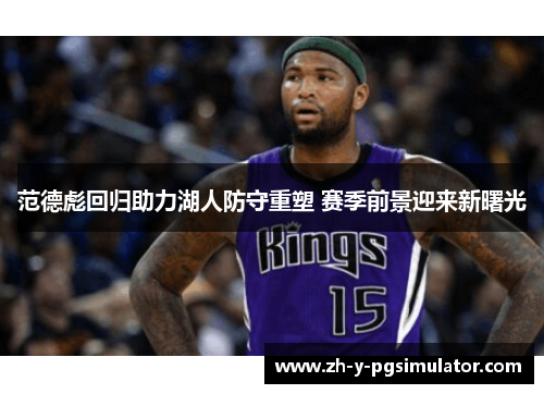 范德彪回归助力湖人防守重塑 赛季前景迎来新曙光 范德彪回归助力湖人防守重塑 赛季前景迎来新曙光