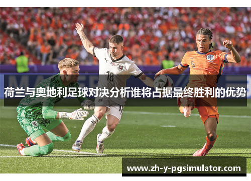 荷兰与奥地利足球对决分析谁将占据最终胜利的优势 荷兰与奥地利足球对决分析谁将占据最终胜利的优势