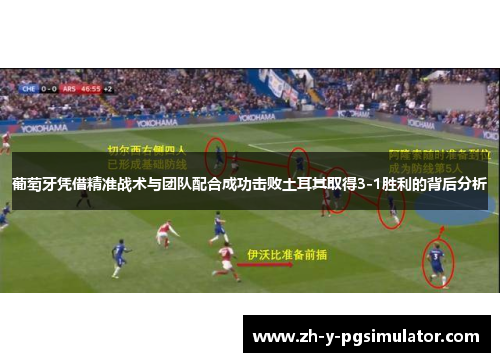 葡萄牙凭借精准战术与团队配合成功击败土耳其取得3-1胜利的背后分析 葡萄牙凭借精准战术与团队配合成功击败土耳其取得3-1胜利的背后分析