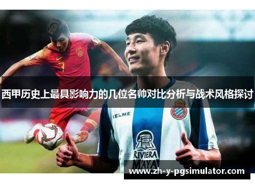 西甲历史上最具影响力的几位名帅对比分析与战术风格探讨 西甲历史上最具影响力的几位名帅对比分析与战术风格探讨