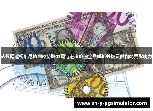 从数据透视维尼修斯欧协联表现与进攻价值全景解析关键贡献和比赛影响力