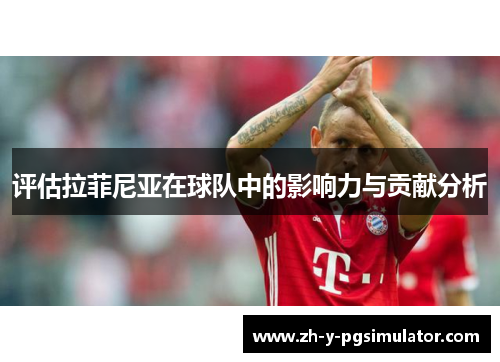 评估拉菲尼亚在球队中的影响力与贡献分析