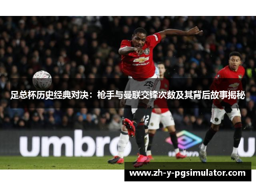 足总杯历史经典对决：枪手与曼联交锋次数及其背后故事揭秘