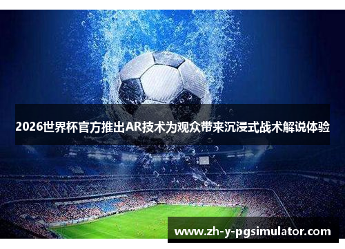 2026世界杯官方推出AR技术为观众带来沉浸式战术解说体验