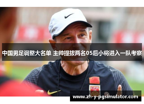 中国男足调整大名单 主帅提拔两名05后小将进入一队考察