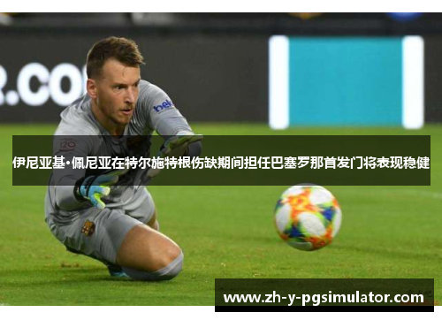 伊尼亚基·佩尼亚在特尔施特根伤缺期间担任巴塞罗那首发门将表现稳健