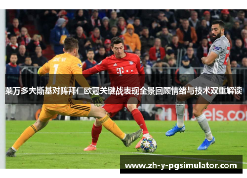 莱万多夫斯基对阵拜仁欧冠关键战表现全景回顾情绪与技术双重解读 莱万多夫斯基对阵拜仁欧冠关键战表现全景回顾情绪与技术双重解读