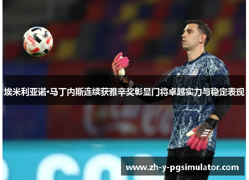 埃米利亚诺·马丁内斯连续获雅辛奖彰显门将卓越实力与稳定表现 埃米利亚诺·马丁内斯连续获雅辛奖彰显门将卓越实力与稳定表现