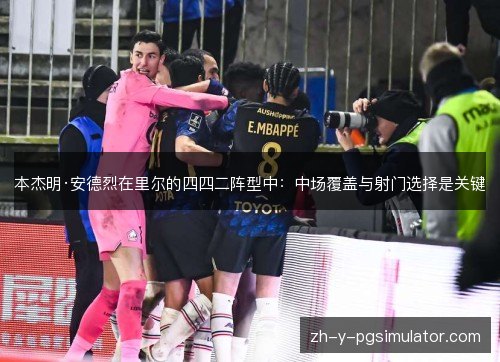 本杰明·安德烈在里尔的四四二阵型中：中场覆盖与射门选择是关键